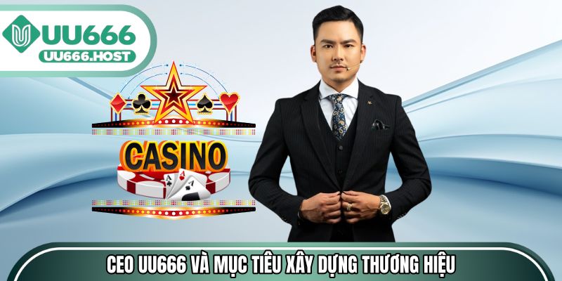 CEO UU666 và mục tiêu xây dựng thương hiệu bền vững