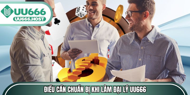 Những điều cần chuẩn bị trước khi làm đại lý UU666