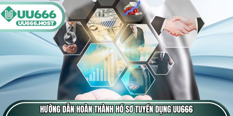 Hướng dẫn hoàn thành hồ sơ tuyển dụng UU666 dễ dàng