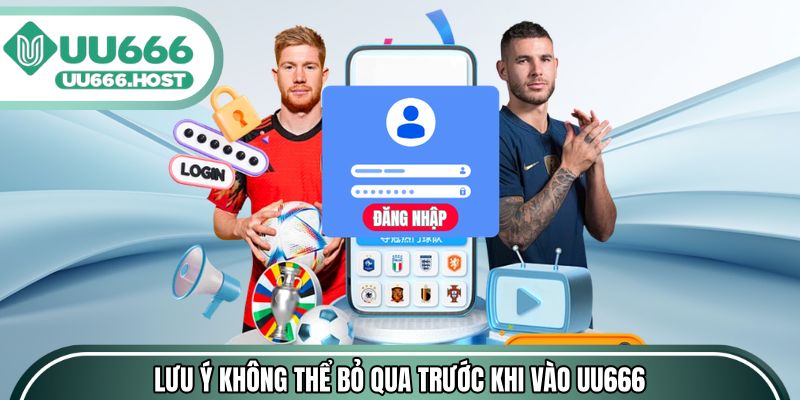 Những lưu ý không thể bỏ qua trước khi vào UU666