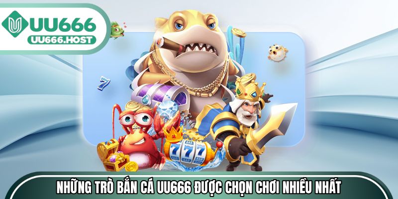 Những trò Bắn cá UU666 được chọn chơi nhiều nhất