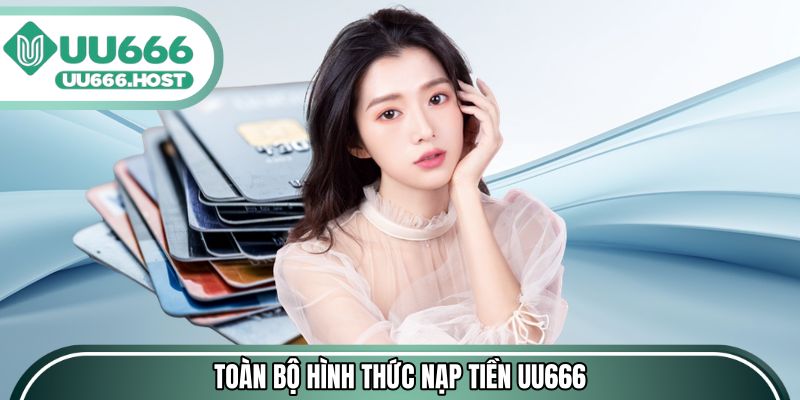 Toàn bộ hình thức nạp tiền UU666 được ưa chuộng nhất
