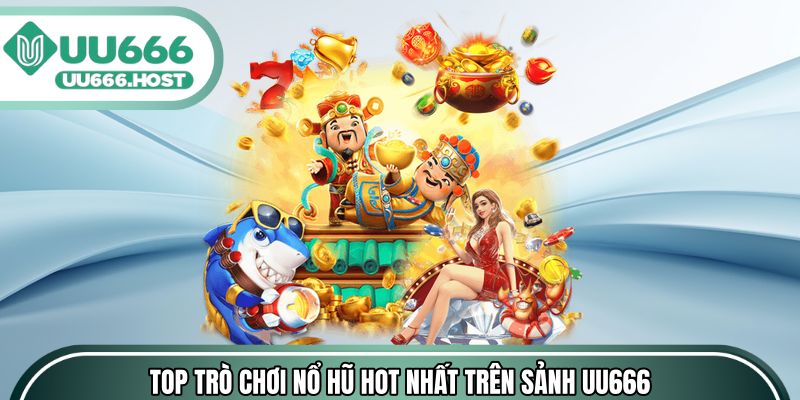 Top trò chơi Nổ hũ hot nhất trên sảnh UU666